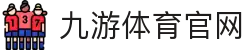 九游体育APP入口 - 体育赛事赛程进度